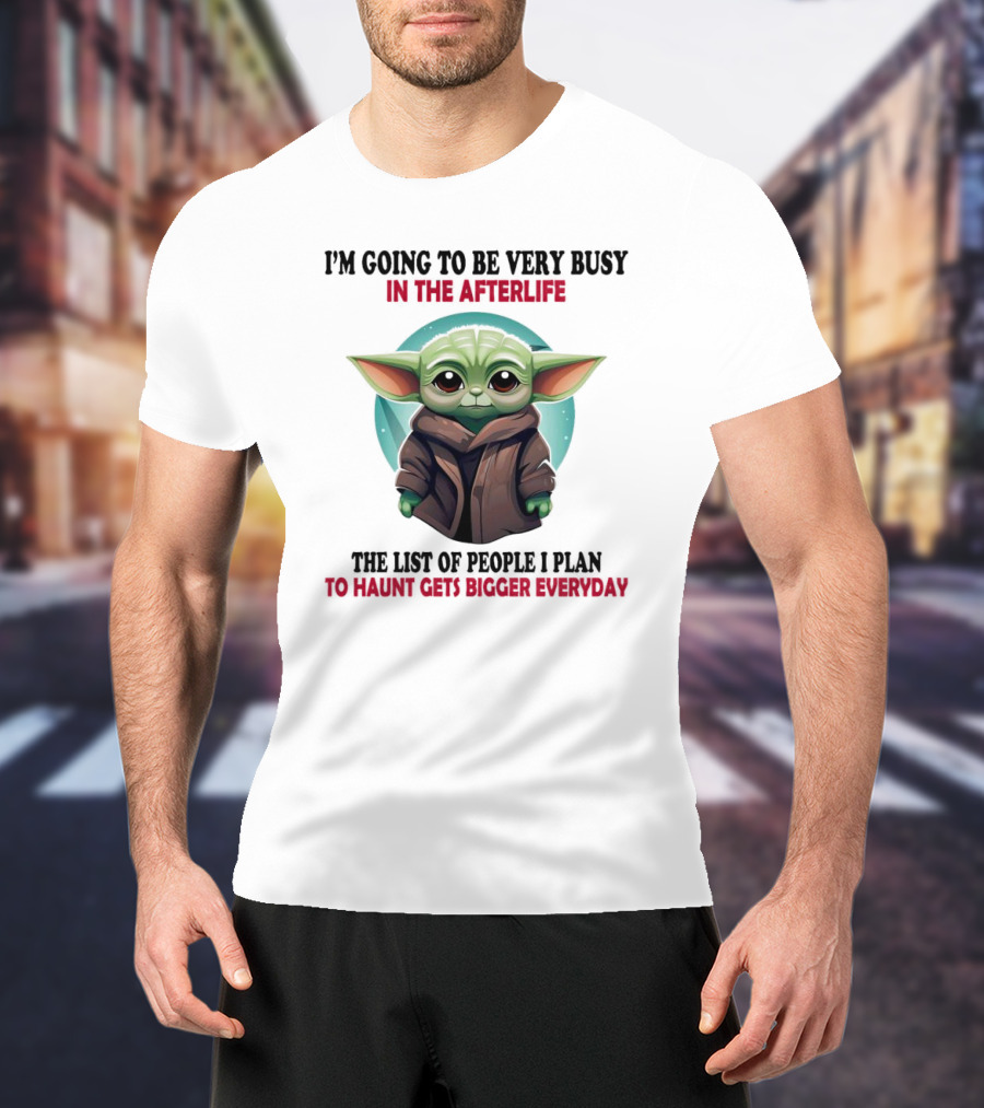I’m Going To Be Very Busy In The Afterlife Baby Yoda The List Of People I Plan To Haunt Gets Bigger Everyday T-Shirt