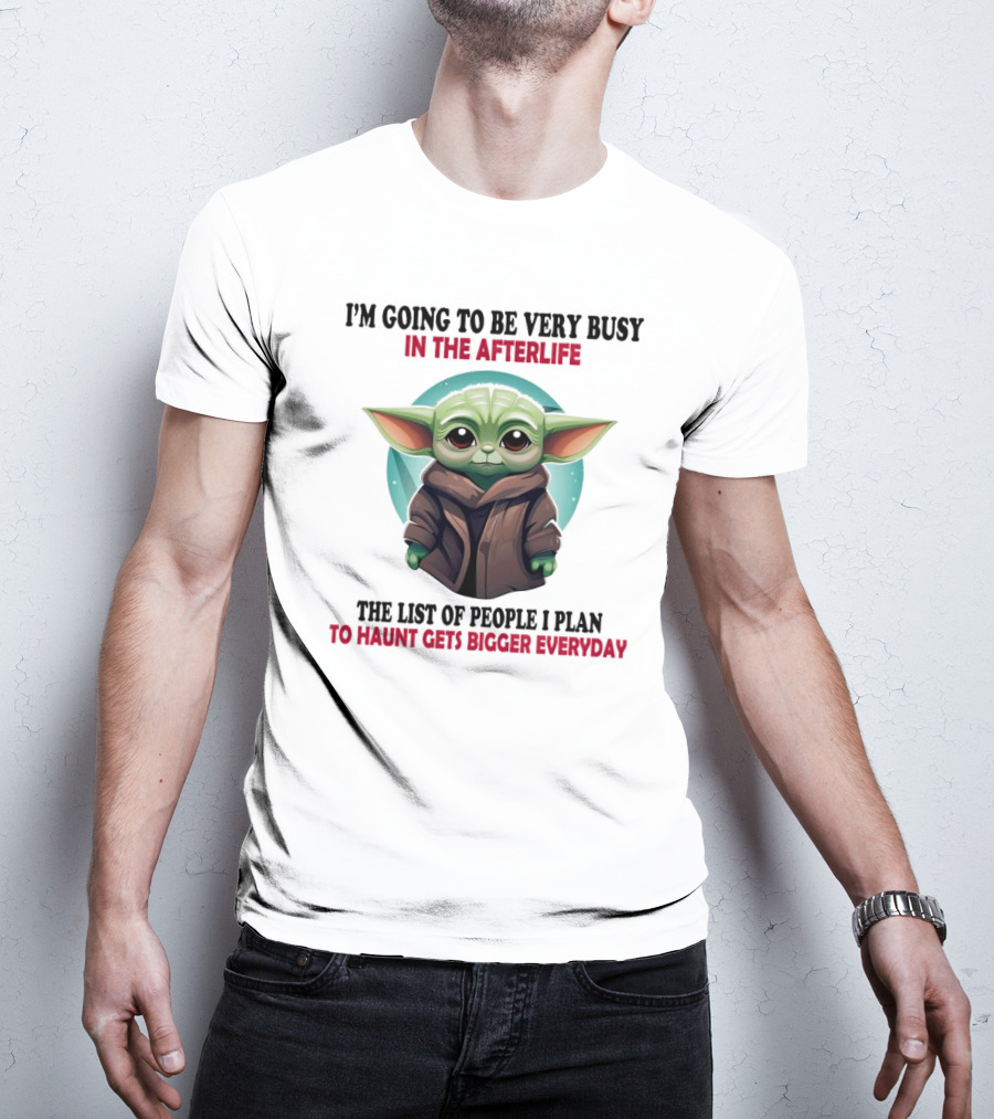 I’m Going To Be Very Busy In The Afterlife Baby Yoda The List Of People I Plan To Haunt Gets Bigger Everyday T-Shirt