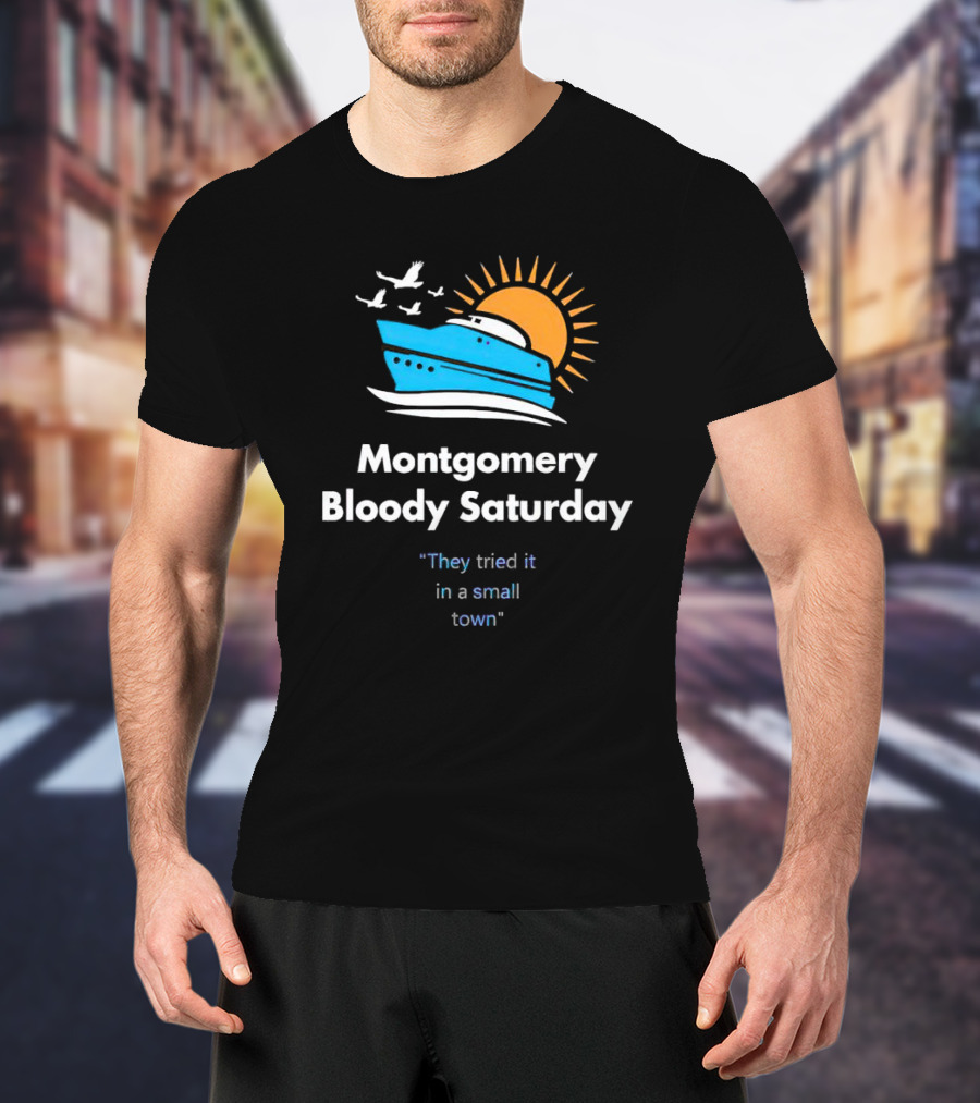 Montgomery Bloody Saturday They Tried It In A Small Town Boat And Sun T-Shirt