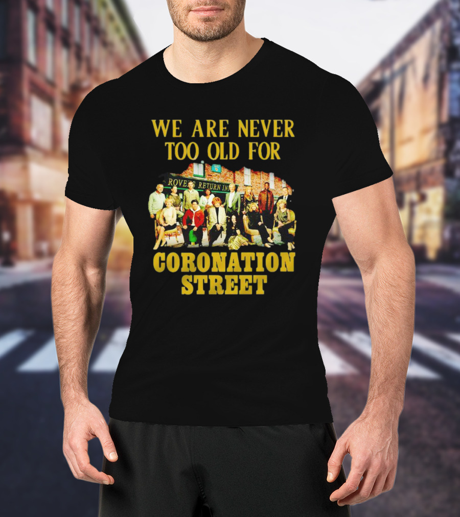 We Are Never Too Old For Coronation Street With Rovers Return Iconic Cast T-Shirt