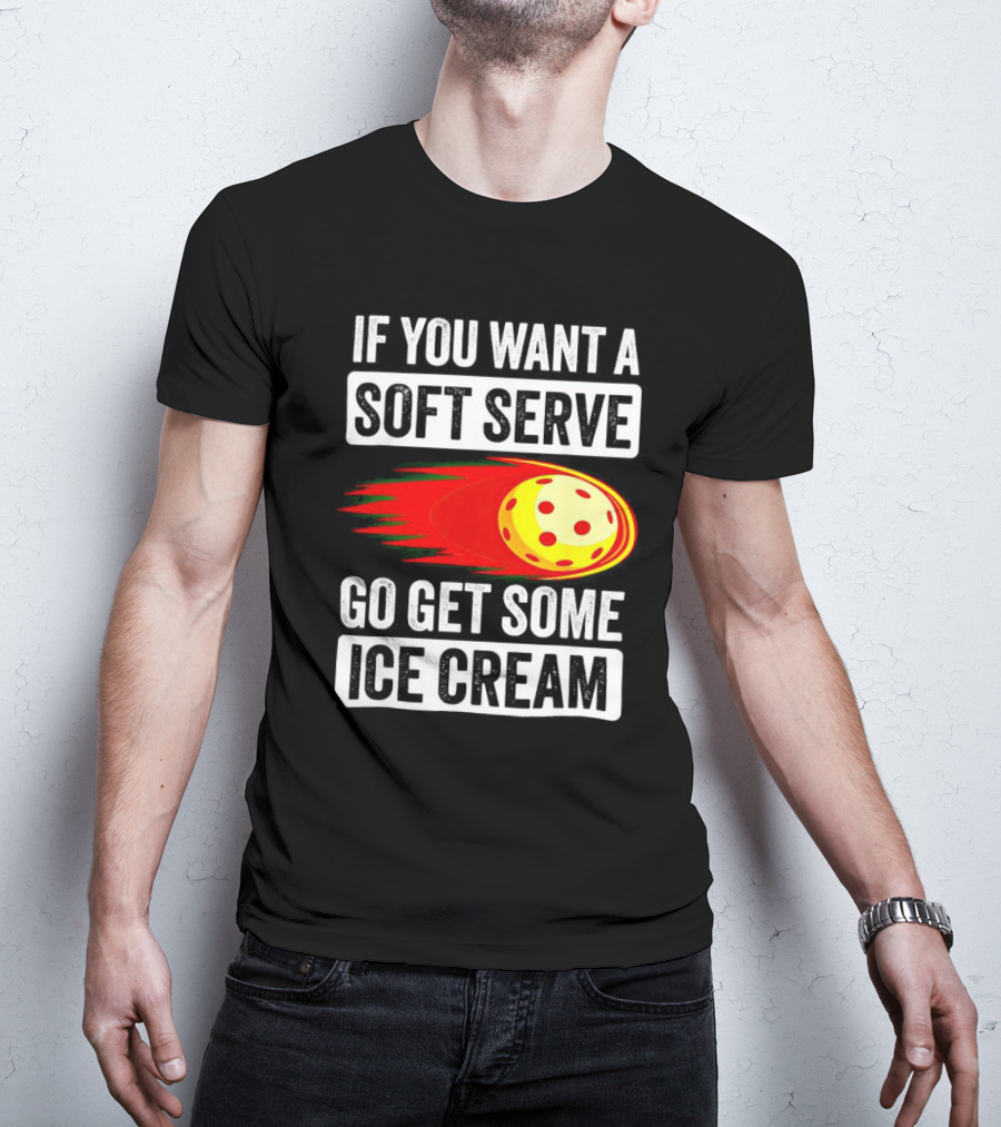 If You Want A Soft Serve Go Get Some Ice Cream Pickleball Theme With Ball T-Shirt
