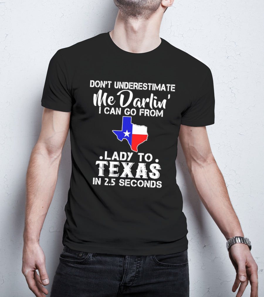 Don't Underestimate Me Darlin' I Can Go From Lady To Texas In 2.5 Seconds T-Shirt