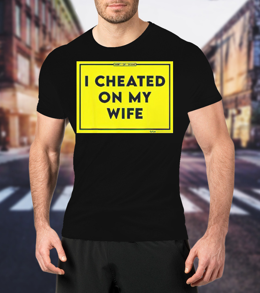 Shirt Of Shame I Cheated On My Wife T-Shirt