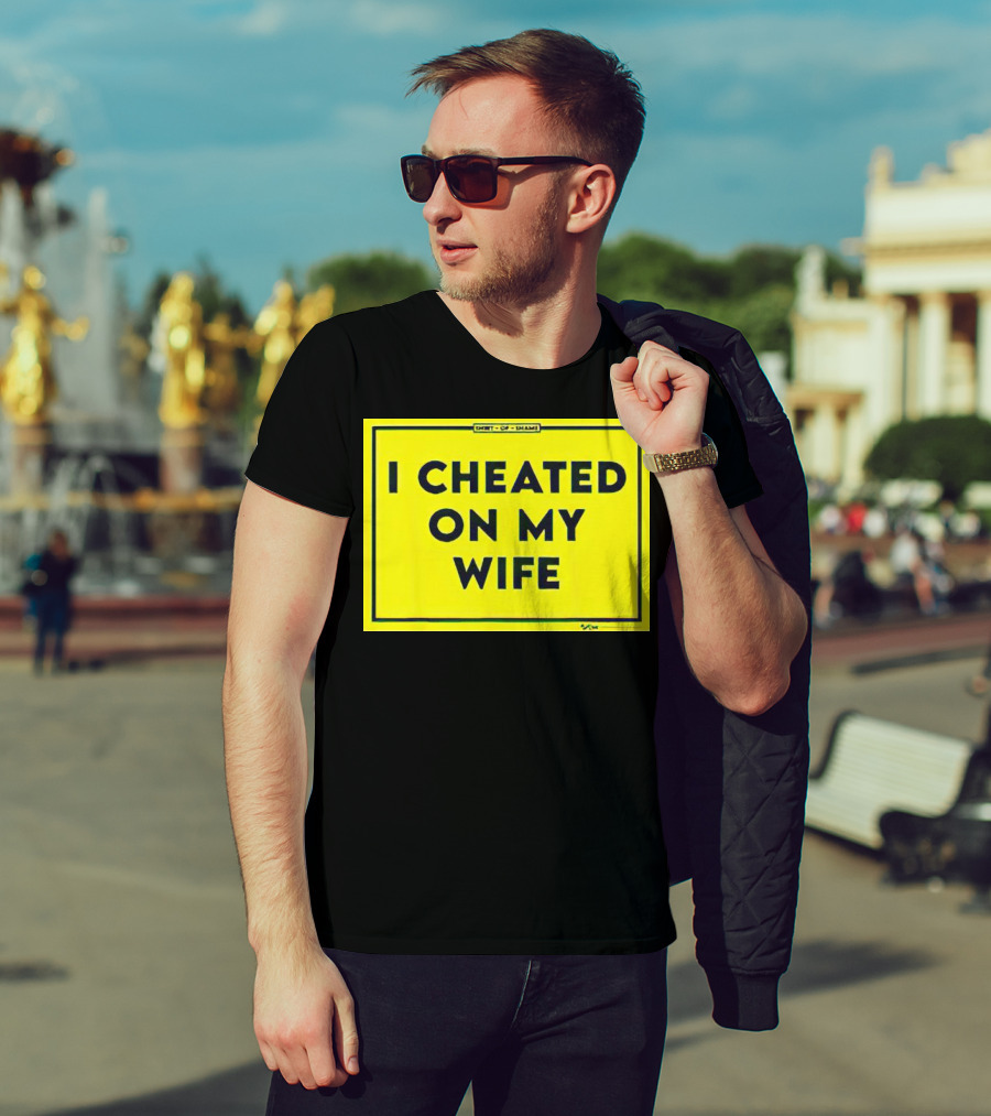 Shirt Of Shame I Cheated On My Wife T-Shirt