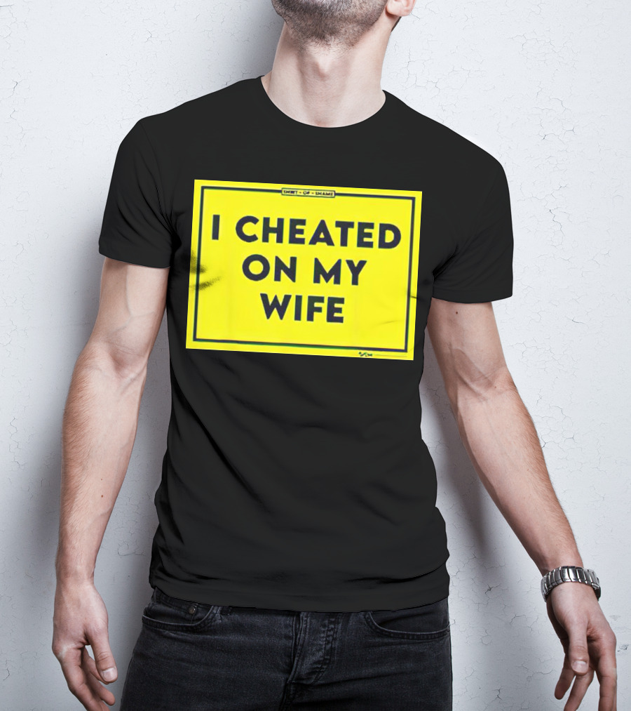 Shirt Of Shame I Cheated On My Wife T-Shirt