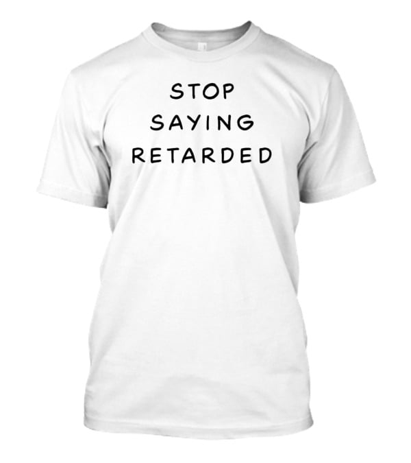 Stop Saying Retarded T-Shirt