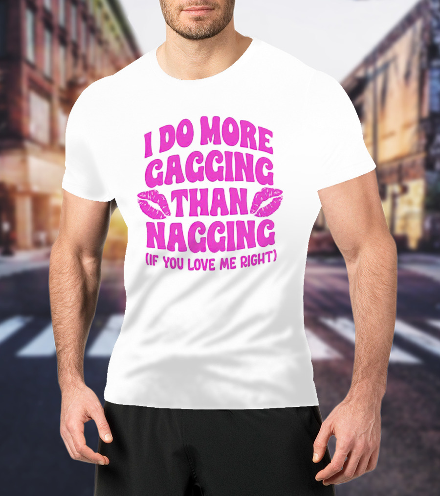 I Do More Gagging Than Nagging If You Love Me Right Lips T-Shirt