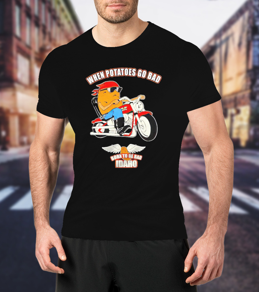When Potatoes Go Bad Born To Be Bad Idaho Motorcycle Rider T-Shirt