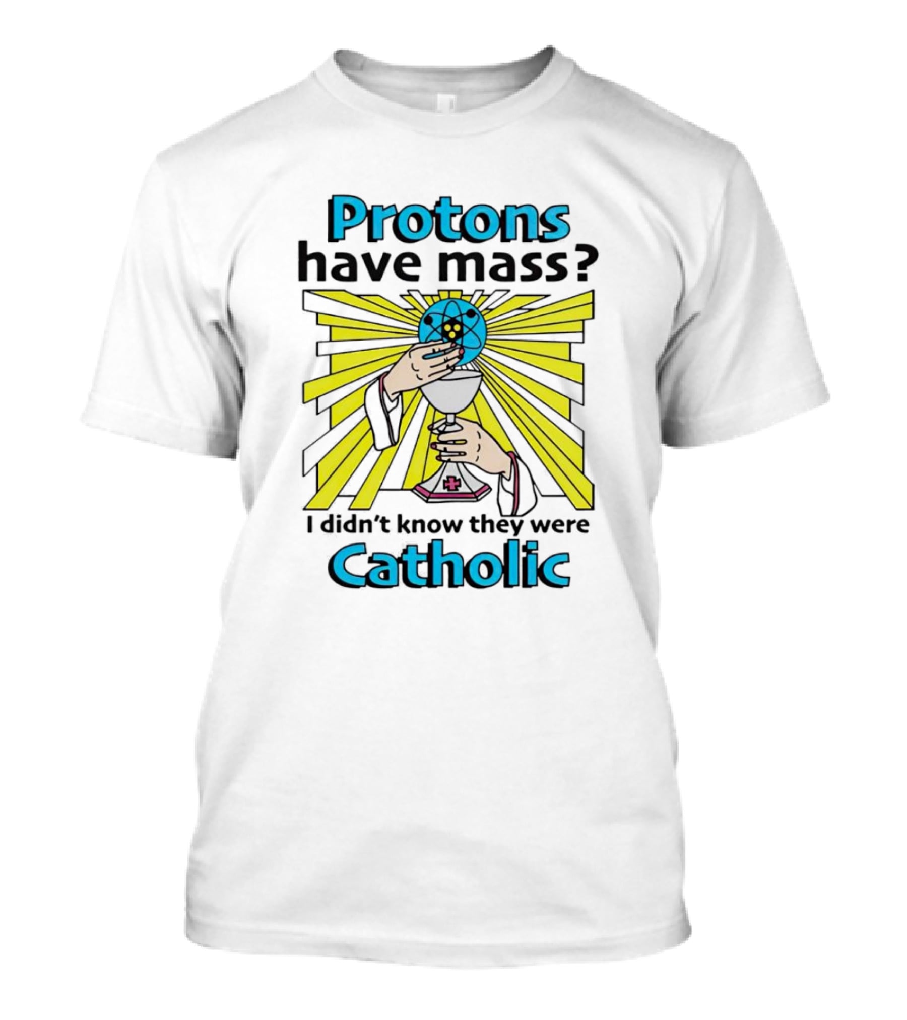Protons Have Mass I Didn't Know They Were Catholic Religious Humor T-Shirt