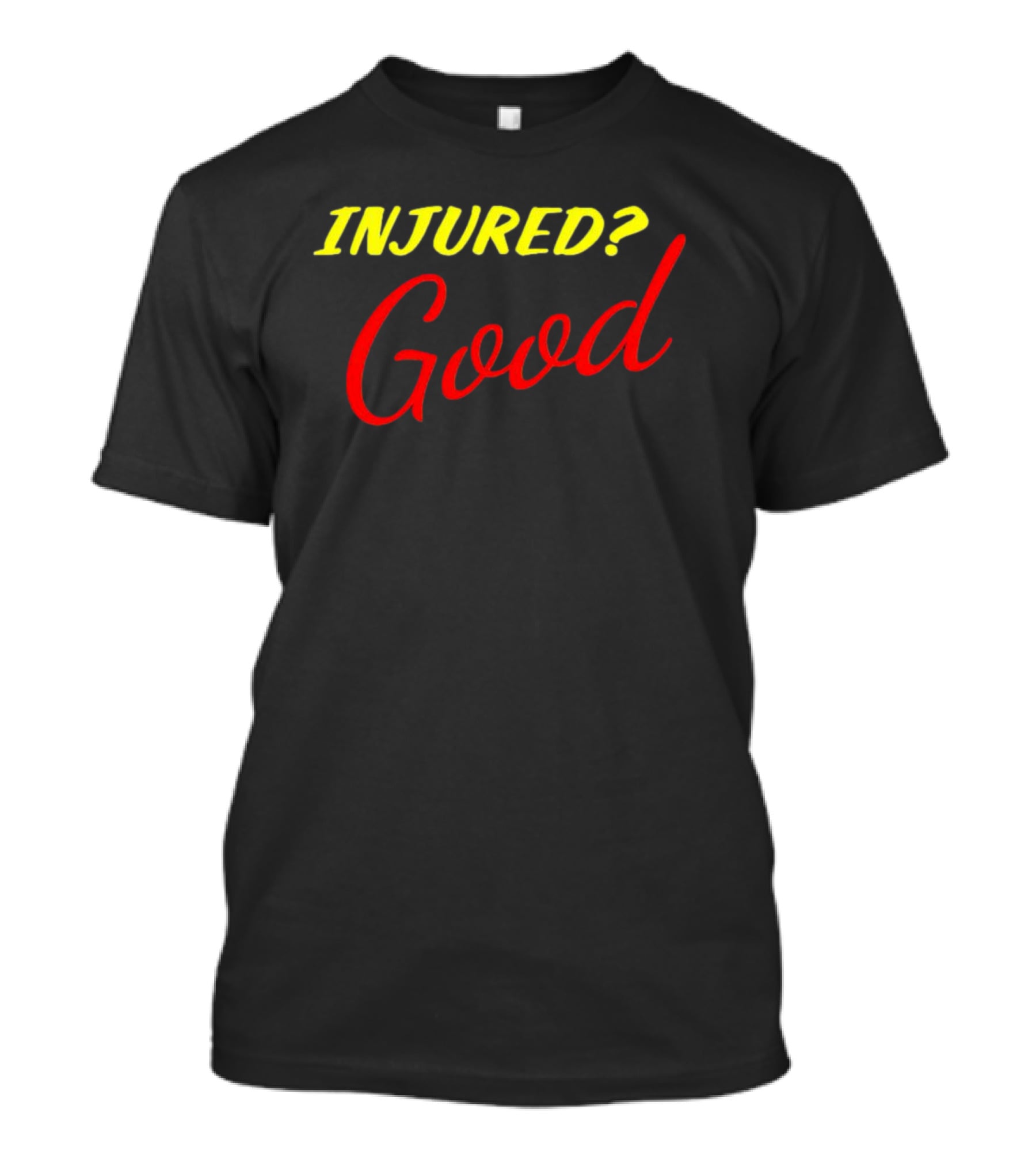 INJURED? Good T-Shirt