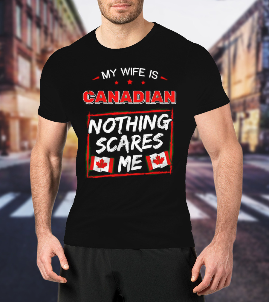 My Wife Is Canadian Nothing Scares Me Canadian Flags T-Shirt