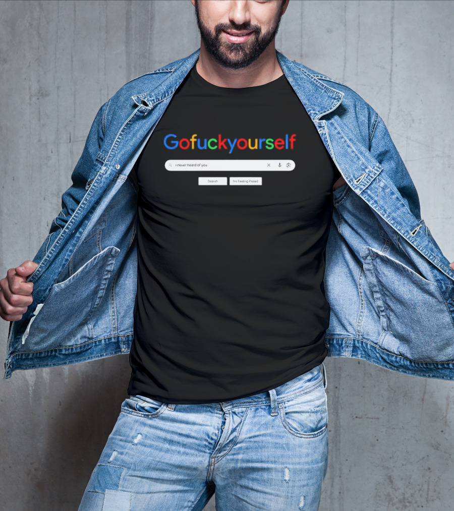 Gofuckyourself I Never Heard Of You Search I'm Feeling Pissed T-Shirt