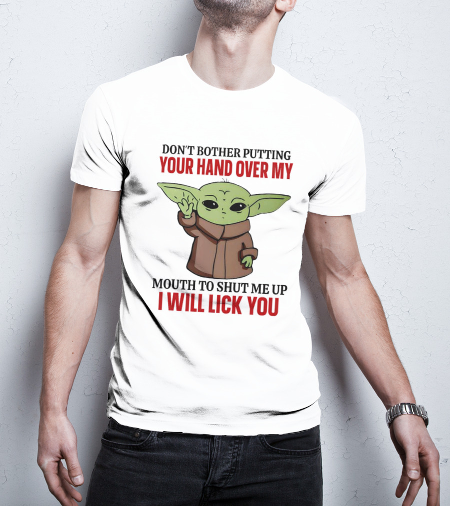 Don't Bother Putting Your Hand Over My Mouth To Shut Me Up I Will Lick You Baby Yoda T-Shirt