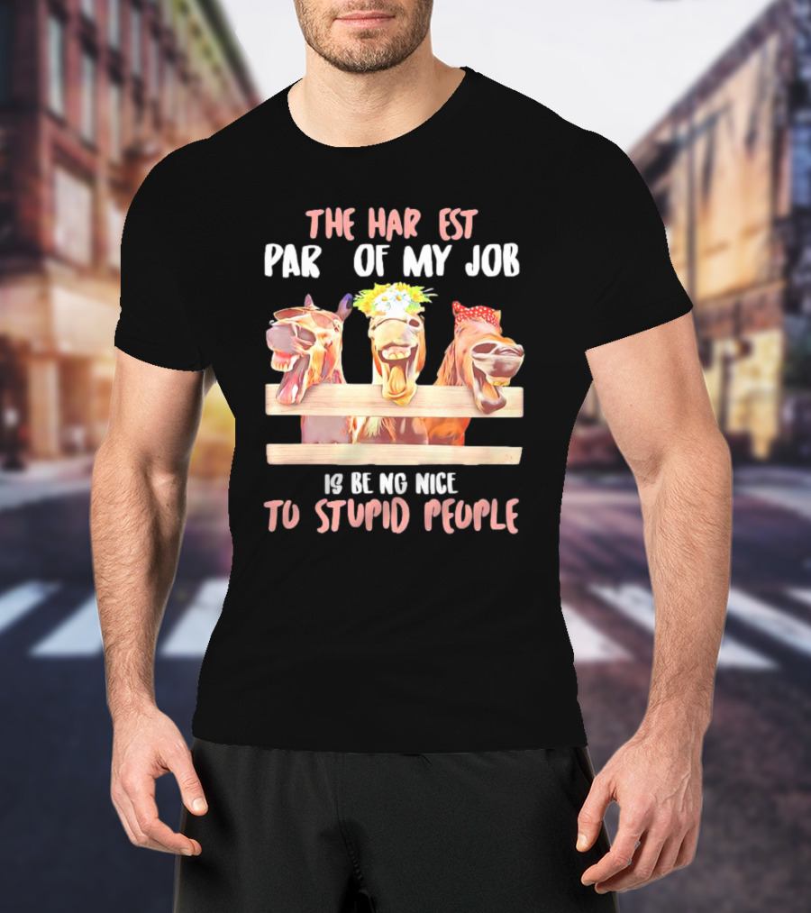 The Hardest Part Of My Job Is Being Nice To Stupid People Horse T-Shirt