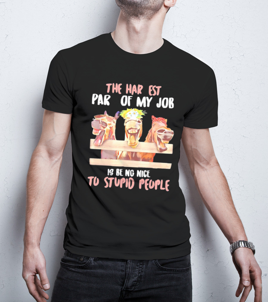 The Hardest Part Of My Job Is Being Nice To Stupid People Horse T-Shirt