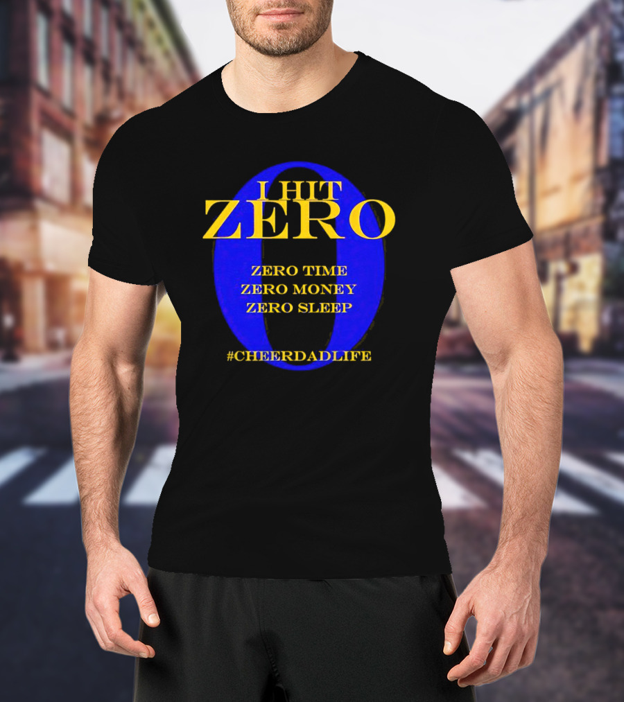 I Hit Zero Cheer Dad Life Zero Time Zero Money Zero Sleep #CheerDadLife T-Shirt