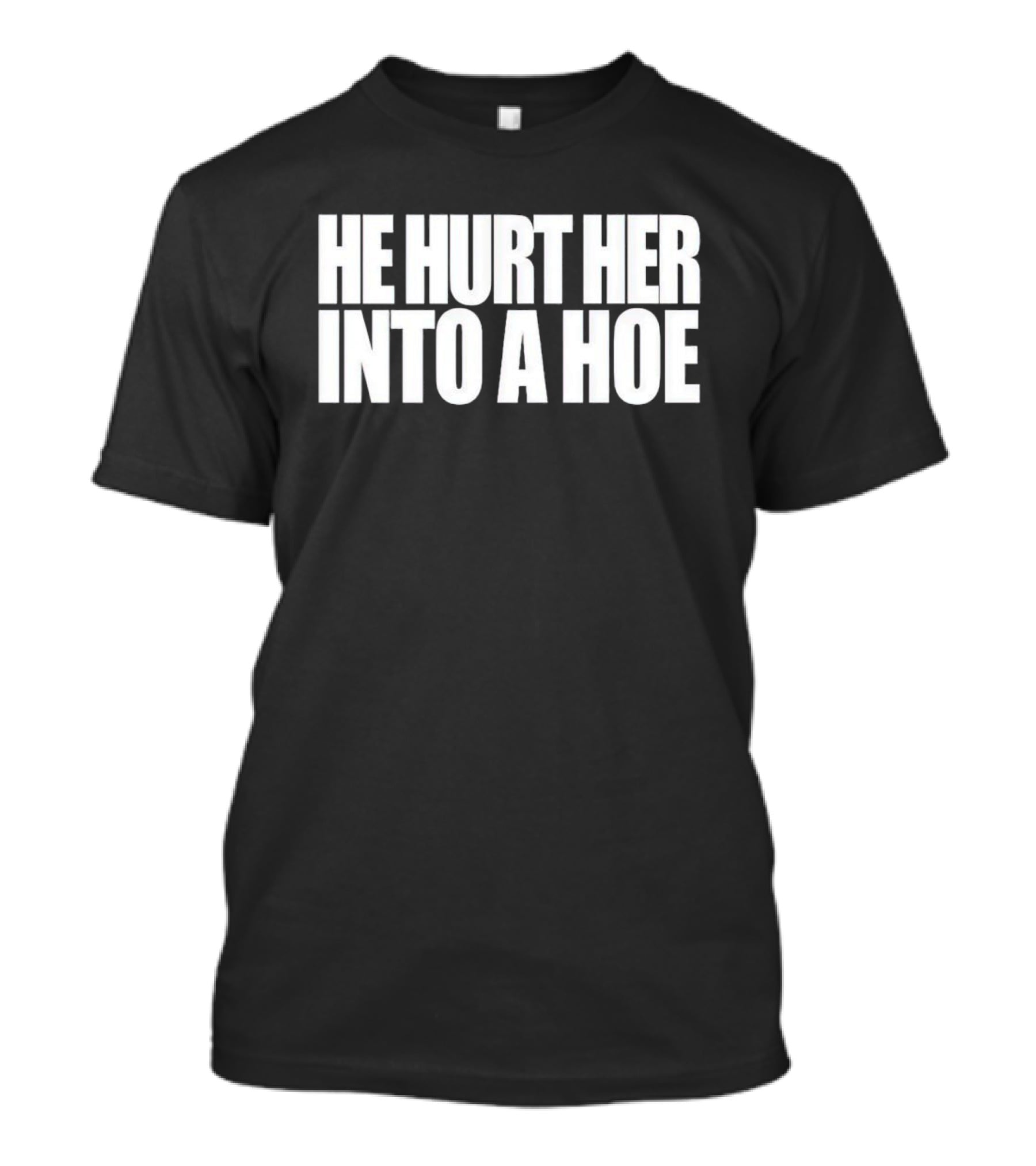 He Hurt Her Into A Hoe Bold White Typography T-Shirt