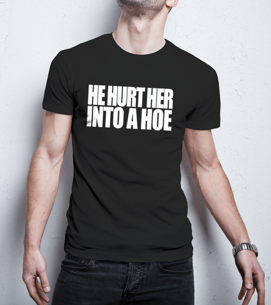He Hurt Her Into A Hoe Bold White Typography T-Shirt