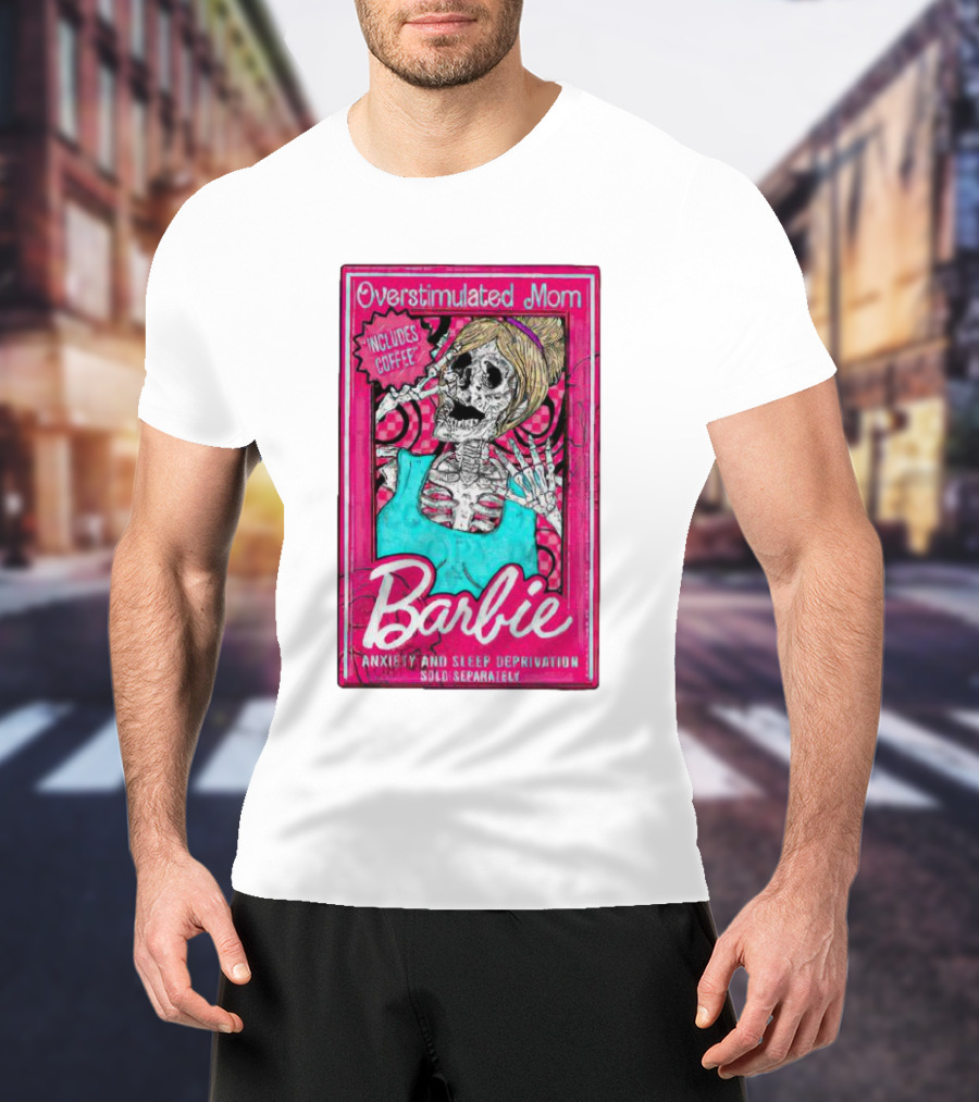 Overstimulated Mom Barbie Includes Coffee Anxiety And Sleep Deprivation Sold Separately T-Shirt