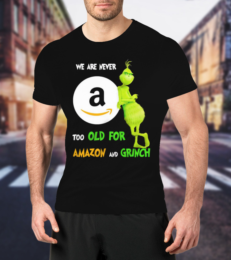 We Are Never Too Old For Amazon And Grinch Holiday Fun T-Shirt