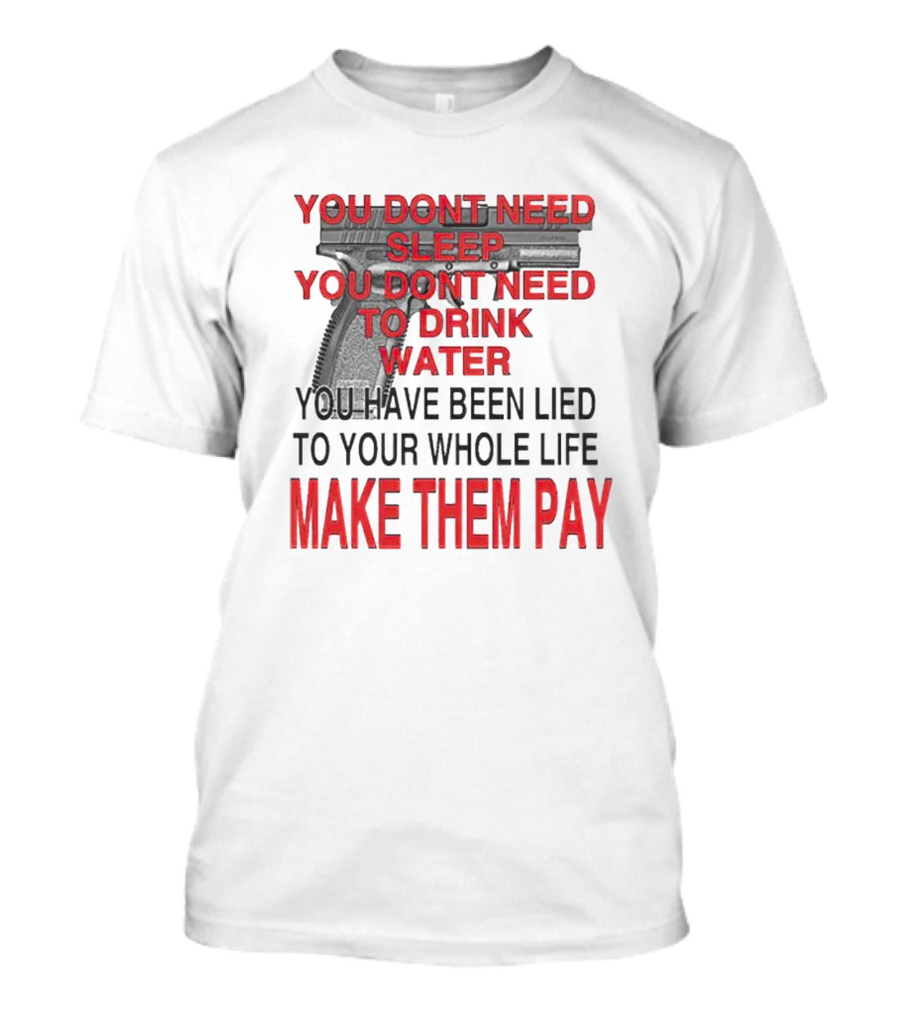 You Dont Need Sleep You Dont Need To Drink Water Make Them Pay T-Shirt