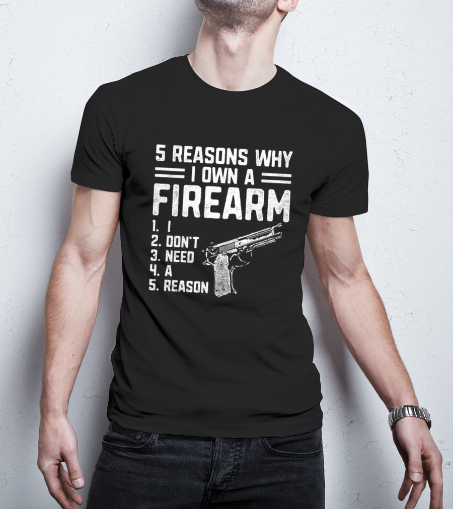 5 Reasons Why I Own A Firearm I Don't Need A Reason With Gun T-Shirt
