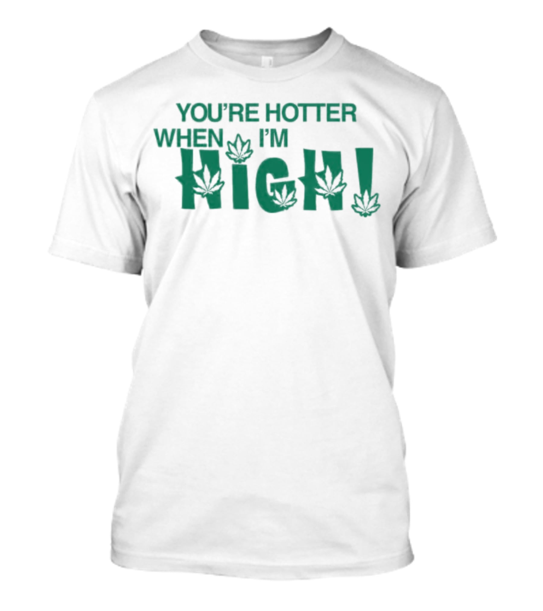 You're Hotter When I'm High Leaf T-Shirt