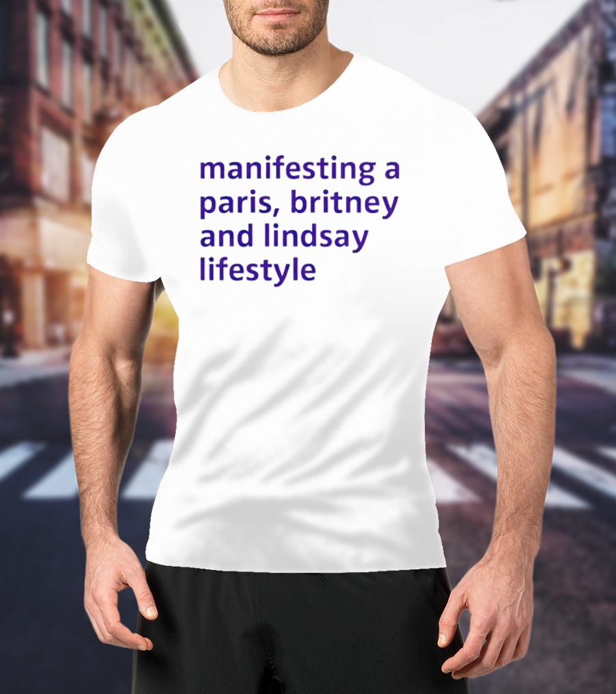 Manifesting A Paris, Britney And Lindsay Lifestyle T-Shirt