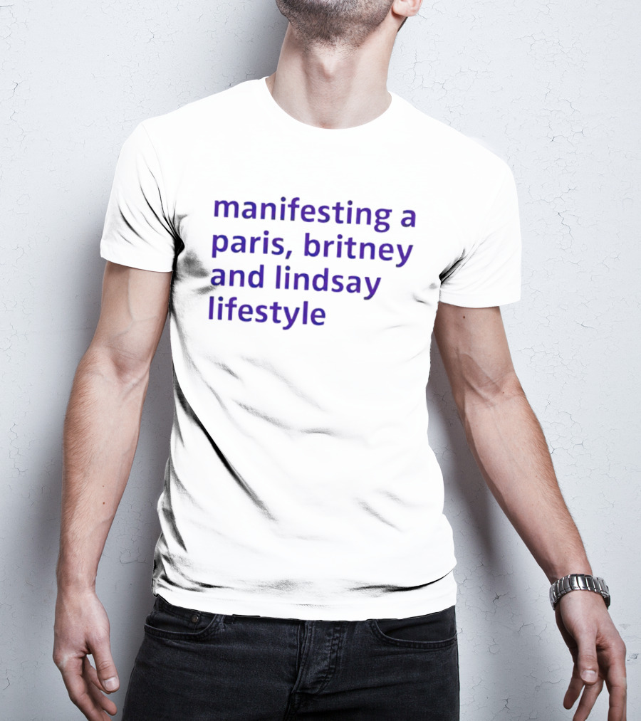 Manifesting A Paris, Britney And Lindsay Lifestyle T-Shirt