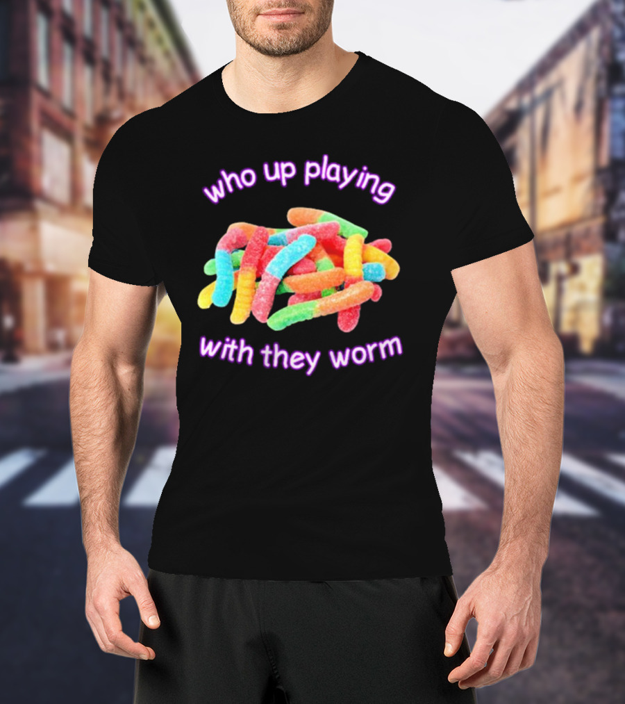 Who Up Playing With They Worm Gummies T-Shirt