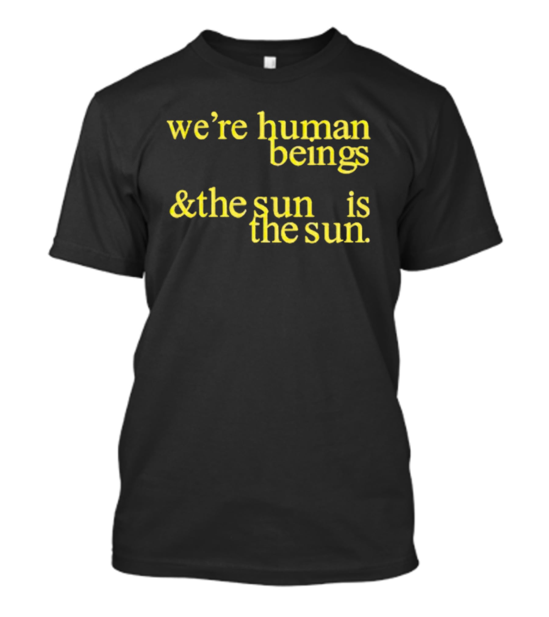 We’re Human Beings And The Sun Is The Sun T-Shirt