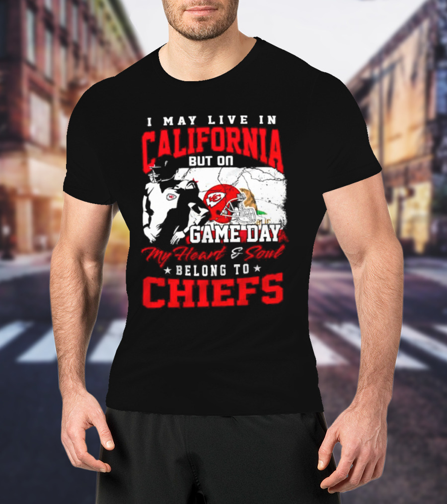 I May Live In California But On Game Day My Heart And Soul Belong To Chiefs Kansas City T-Shirt