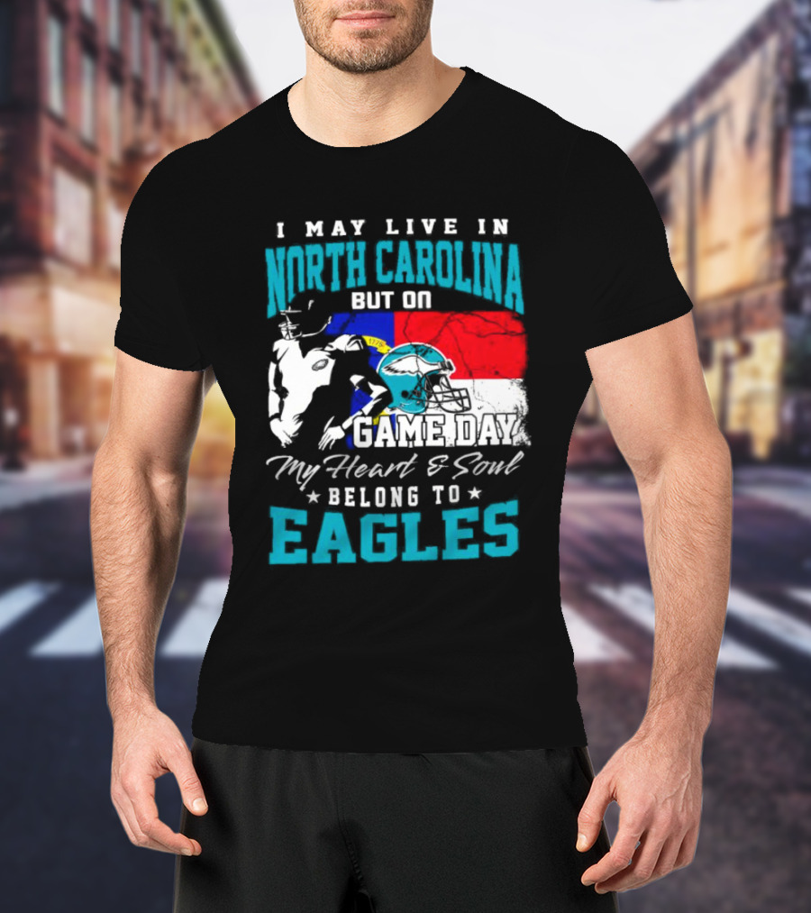 I May Live In North Carolina But On Game Day My Heart And Soul Belong To Eagles T-Shirt