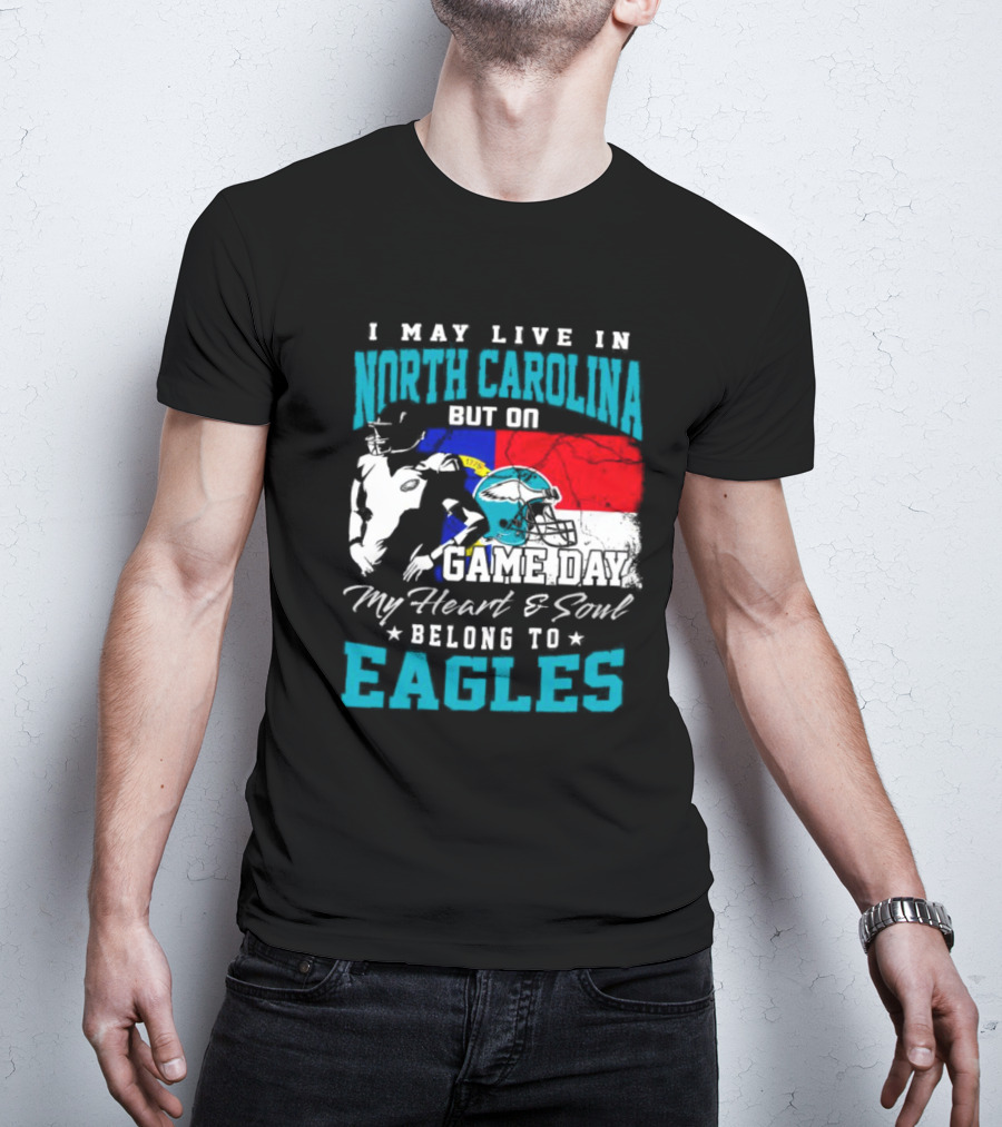 I May Live In North Carolina But On Game Day My Heart And Soul Belong To Eagles T-Shirt