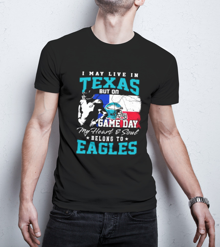 I May Live In Texas But On Game Day My Heart And Soul Belong To Eagles T-Shirt