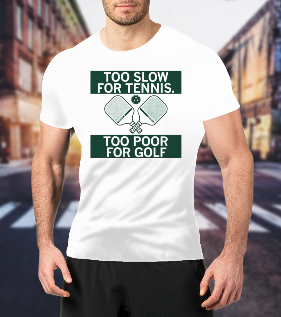 Too Slow For Tennis Too Poor For Golf Pickleball Paddles And Ball T-Shirt
