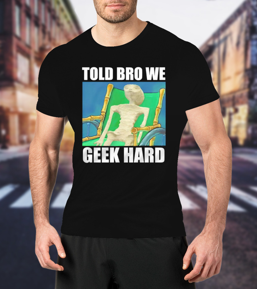 Told Bro We Geek Hard Alien Chair Relaxation T-Shirt