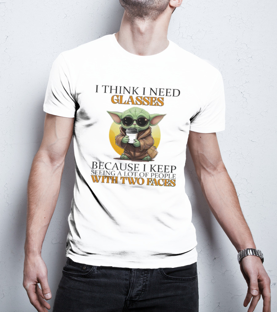 I Think I Need Glasses Because I Keep Seeing A Lot Of People With Two Faces Baby Yoda T-Shirt
