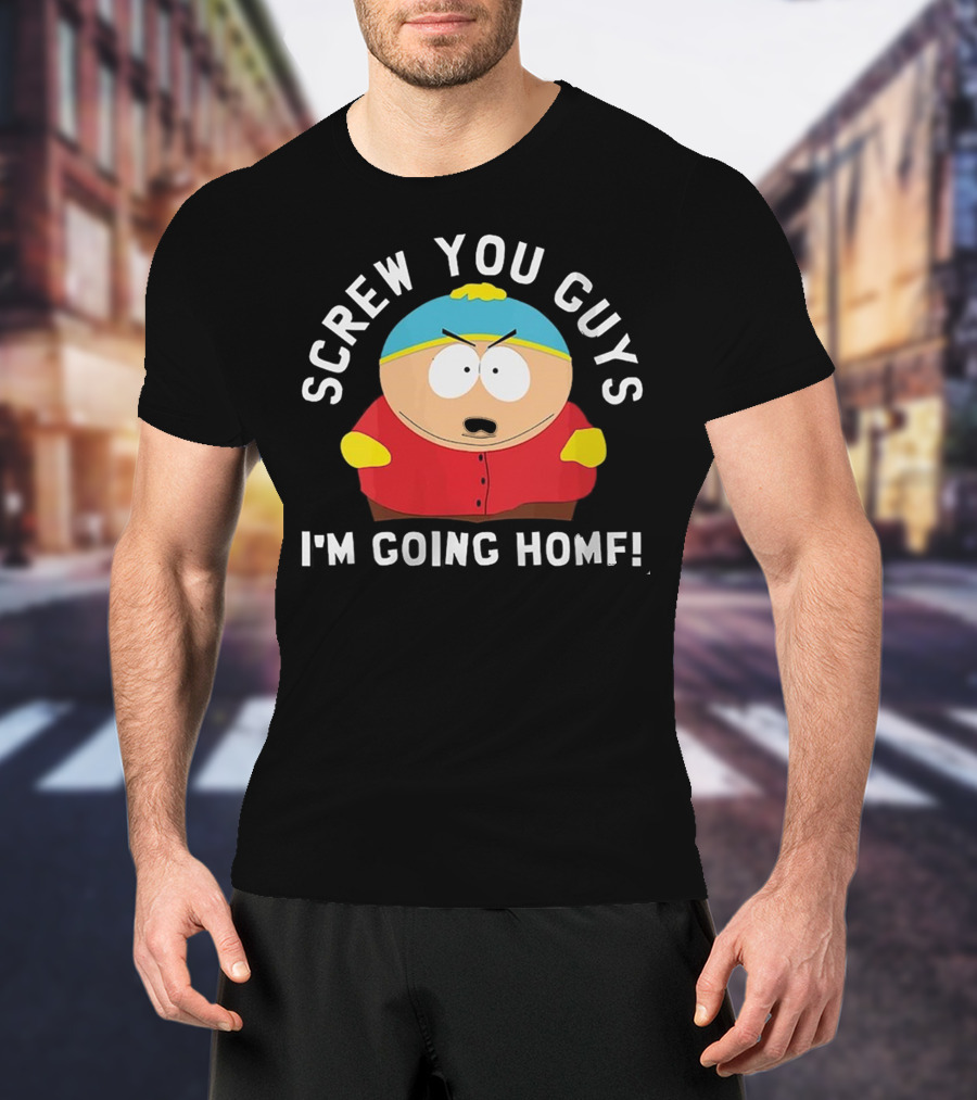 Screw You Guys I'm Going Home Cartman South Park Funny Gift T-Shirt