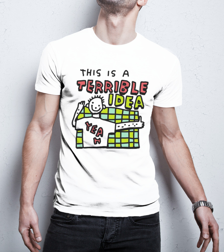 This Is A Terrible Idea Yeah T-Shirt