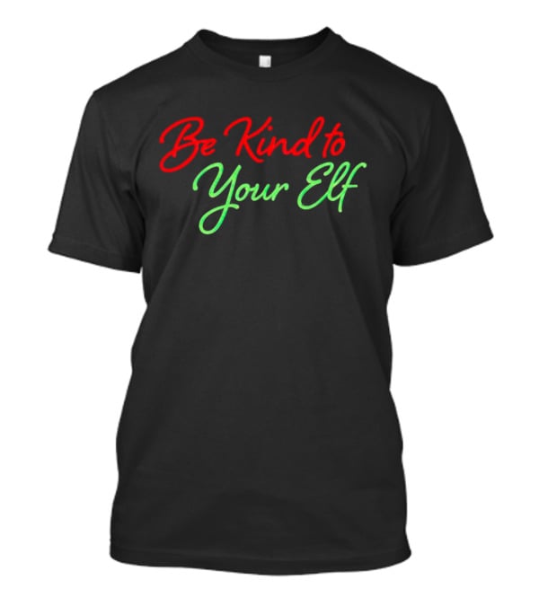 Be Kind To Your Elf Holiday Message T-Shirt