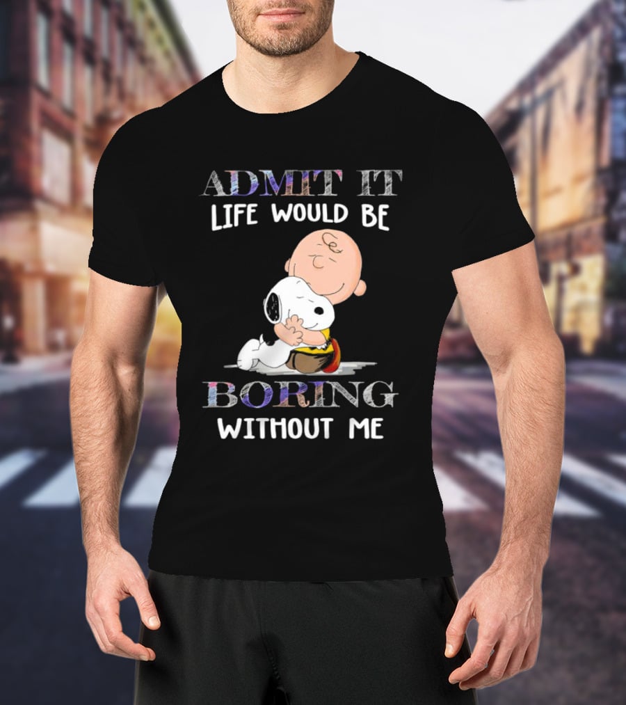 Admit It Life Would Be Boring Without Me Charlie Brown Snoopy Hug T-Shirt