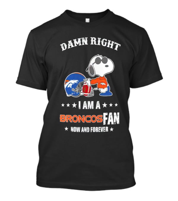 Damn Right I Am A Broncos Fan Now And Forever With Snoopy T-Shirt