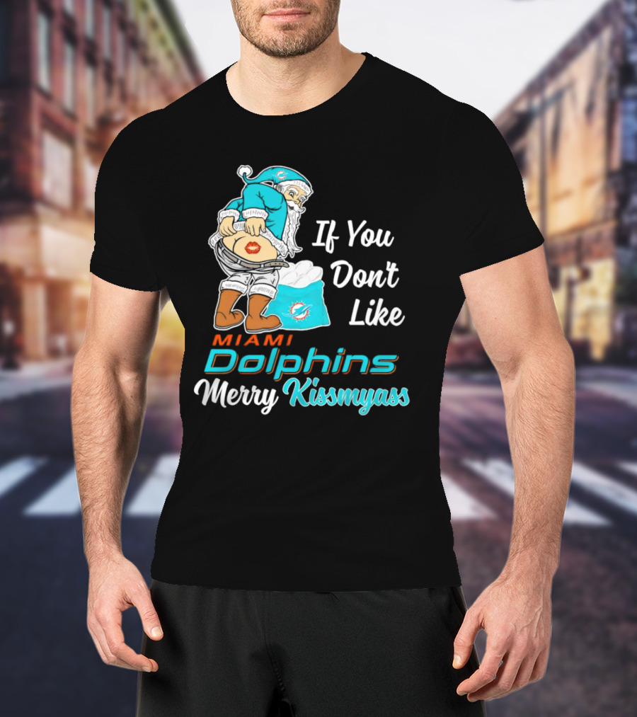 If You Don't Like Miami Dolphins Merry Kissmyass T-Shirt