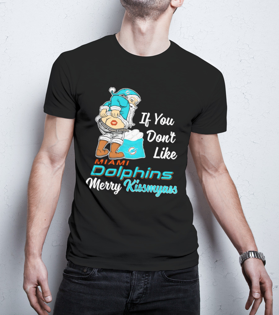 If You Don't Like Miami Dolphins Merry Kissmyass T-Shirt