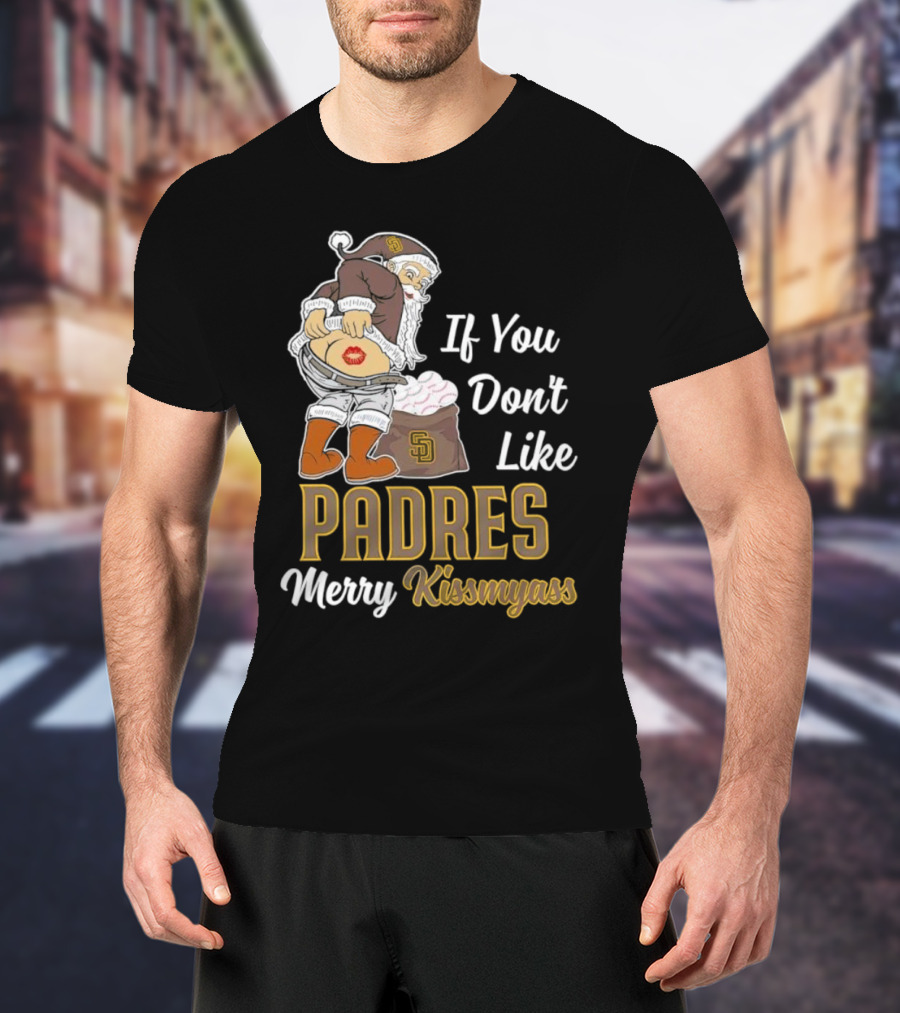 If You Don't Like Padres Merry Kissmyass Santa Claus T-Shirt