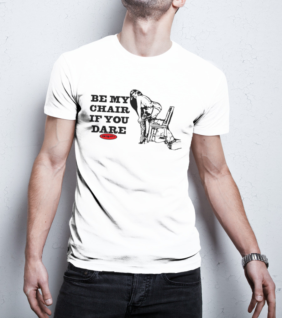 BE MY CHAIR IF YOU DARE OHIGHT T-Shirt