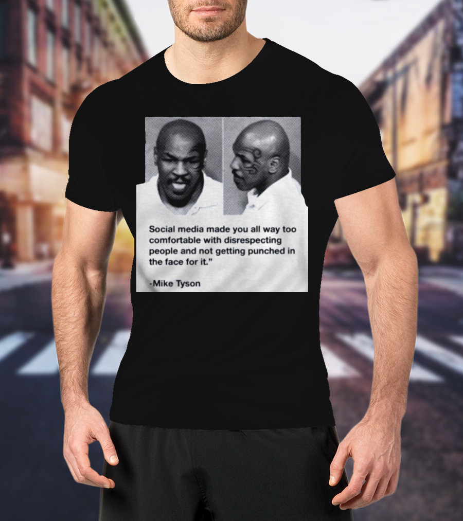 Mike Tyson Social Media Made You All Way Too Comfortable With Disrespecting People And Not Getting Punched In The Face For It T-Shirt