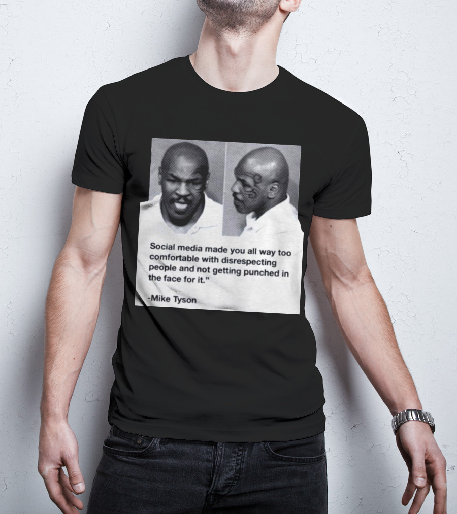 Mike Tyson Social Media Made You All Way Too Comfortable With Disrespecting People And Not Getting Punched In The Face For It T-Shirt