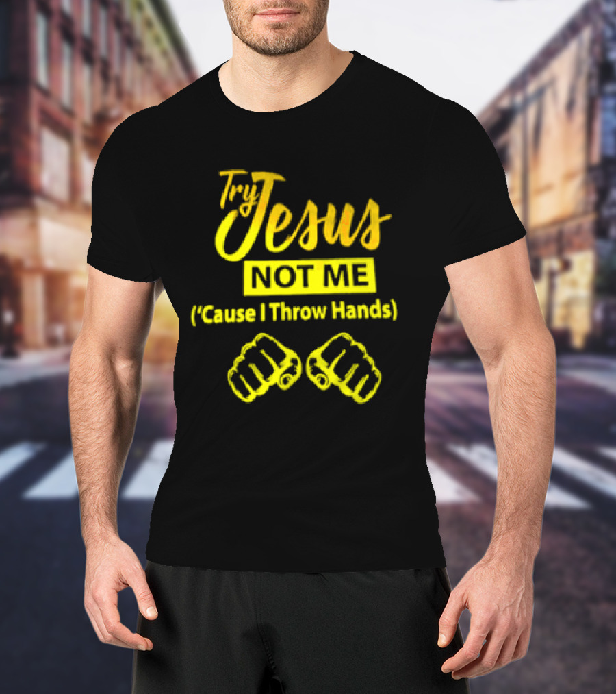Try Jesus Not Me Cause I Throw Hands Fist T-Shirt